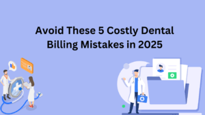 Avoid These 5 Costly Dental Billing Mistakes in 2025